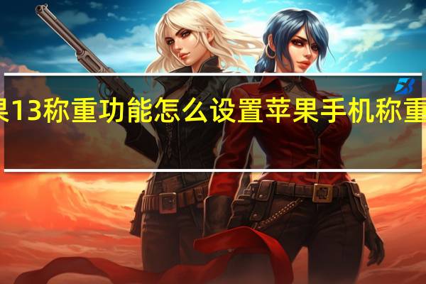 苹果13称重功能怎么设置 苹果手机称重功能在哪