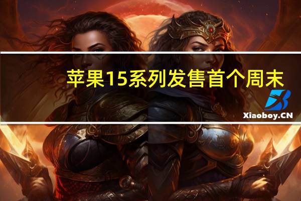 苹果15系列发售首个周末:Pro Max上海门店脱销