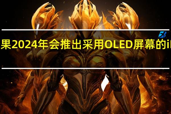 苹果2024年会推出采用OLED屏幕的iPadPro