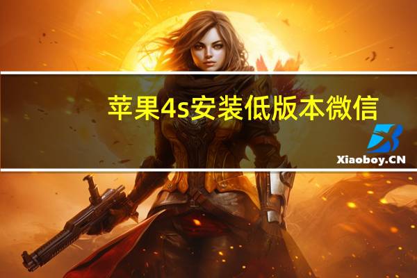 苹果4s安装低版本微信（苹果4s微信旧版本下载）
