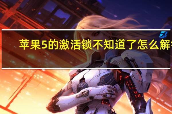 苹果5的激活锁不知道了怎么解锁（iphone5激活时间查询）