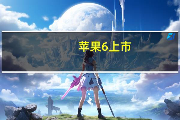 苹果6上市（苹果6上市时间是多少）