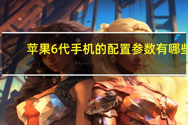 苹果6代手机的配置参数有哪些