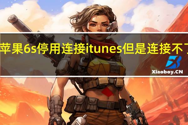 苹果6s停用连接itunes但是连接不了电脑（苹果6s已停用连接itunes怎么办）