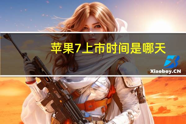 苹果7上市时间是哪天(苹果7上市时间)
