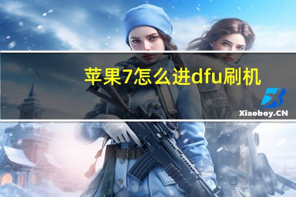 苹果7怎么进dfu刷机（dfu刷机）