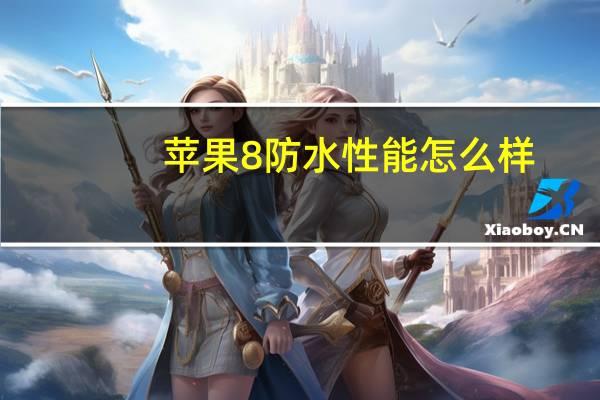 苹果8防水性能怎么样（苹果8防水）