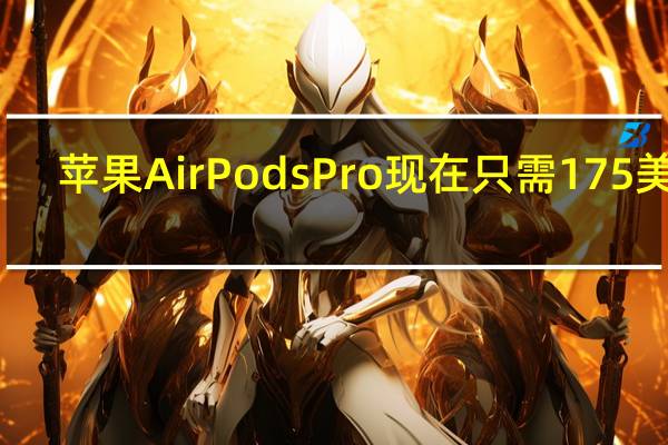 苹果AirPodsPro现在只需175美元