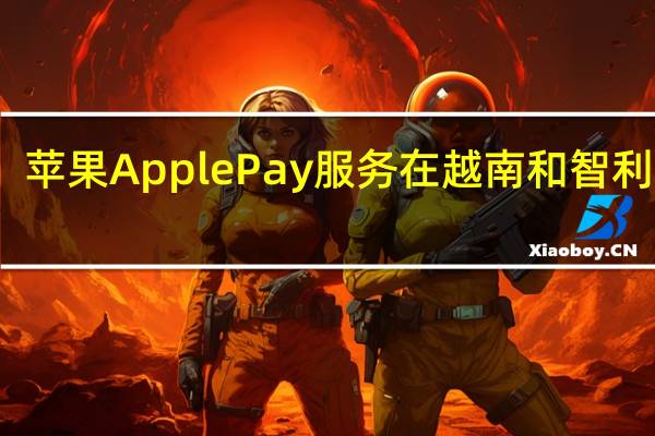 苹果Apple Pay服务在越南和智利上线