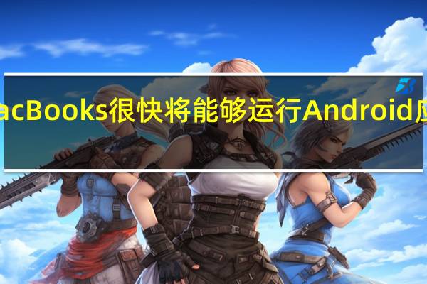 苹果M1MacBooks很快将能够运行Android应用程序以及iOS