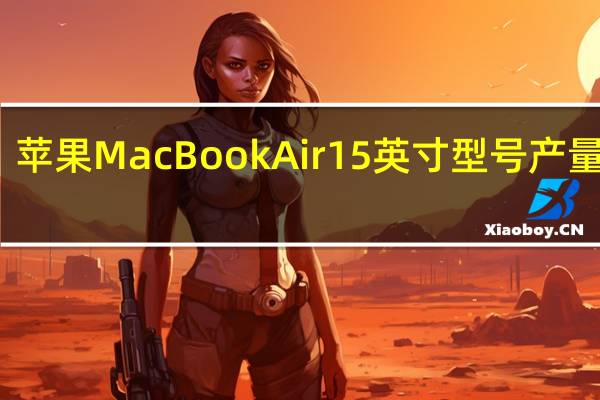 苹果MacBook Air 15英寸型号产量加快