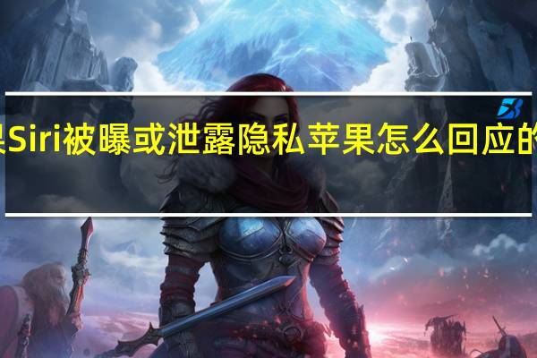 苹果Siri被曝或泄露隐私 苹果怎么回应的真的假的