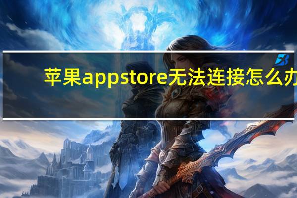 苹果appstore无法连接怎么办（苹果appstop无法连接）