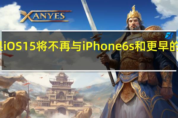 苹果iOS15将不再与iPhone6s和更早的型号兼容