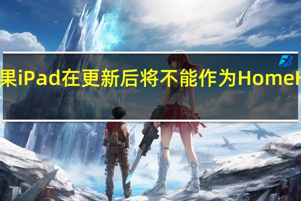 苹果iPad在更新后将不能作为HomeHub使用