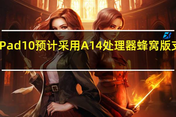苹果iPad10预计采用A14处理器蜂窝版支持5G网络