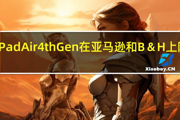 苹果iPadAir4thGen在亚马逊和B＆H上降价79美元