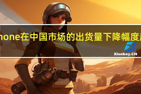苹果iPhone在中国市场的出货量下降幅度超出他的预期
