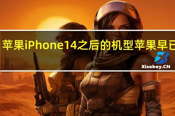 苹果iPhone14之后的机型苹果早已开发