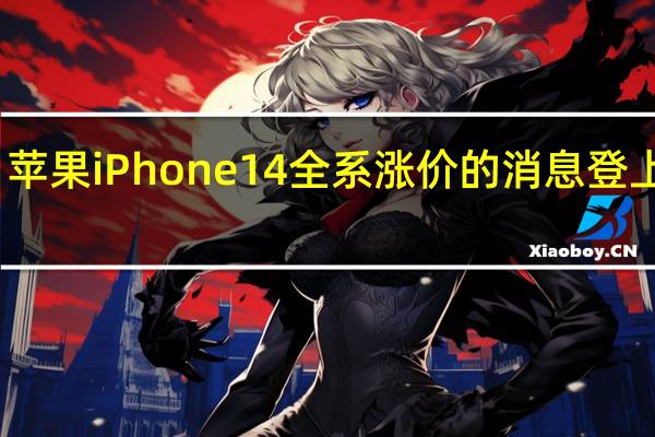 苹果iPhone 14全系涨价的消息登上热搜