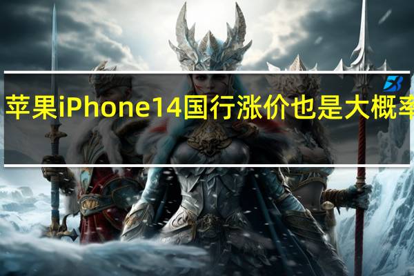 苹果iPhone 14国行涨价也是大概率事件