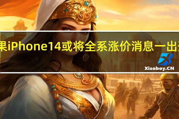 苹果iPhone14或将全系涨价消息一出登上热搜