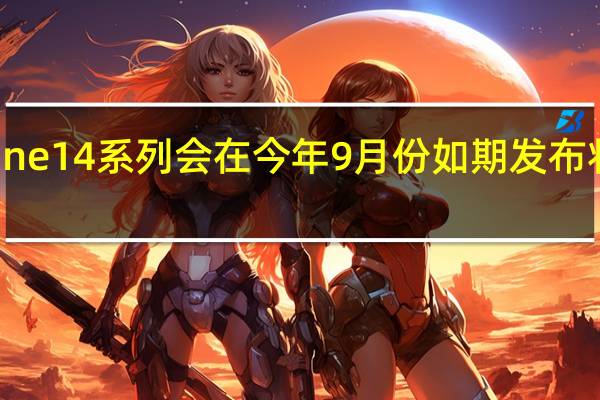 苹果iPhone14系列会在今年9月份如期发布将推出四款机型