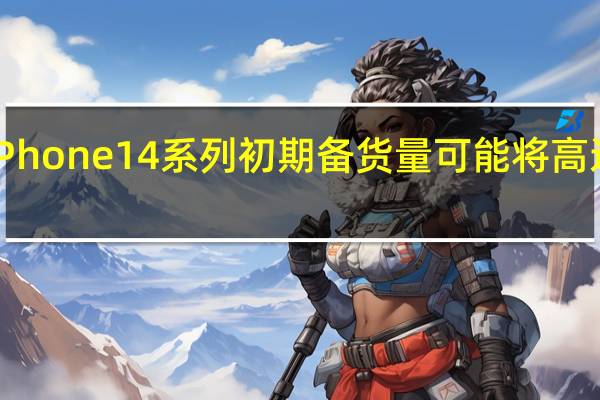 苹果iPhone14系列初期备货量可能将高达9500万台