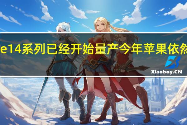 苹果iPhone14系列已经开始量产今年苹果依然准备了四款机型