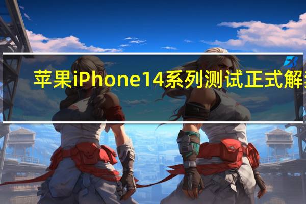 苹果iPhone14系列测试正式解禁