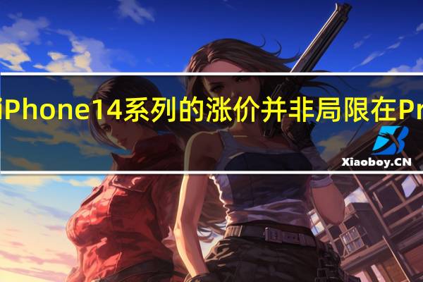 苹果iPhone 14系列的涨价并非局限在Pro版本之中