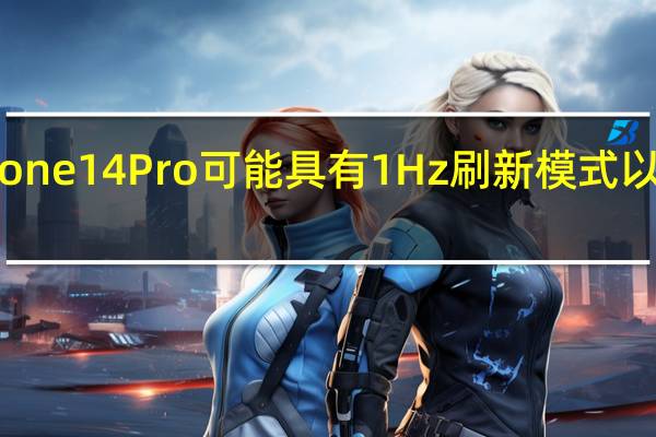 苹果iPhone14Pro可能具有1Hz刷新模式以实现常亮显示