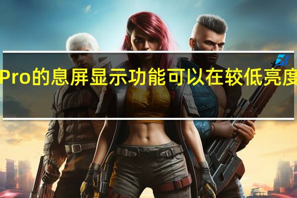 苹果iPhone14Pro的息屏显示功能可以在较低亮度和较低刷新率下运行