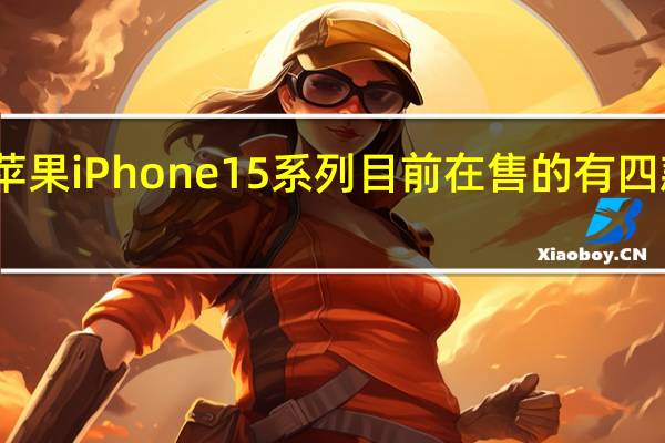苹果iPhone15系列目前在售的有四款型号