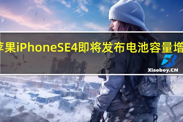 苹果iPhoneSE4即将发布电池容量增加60%