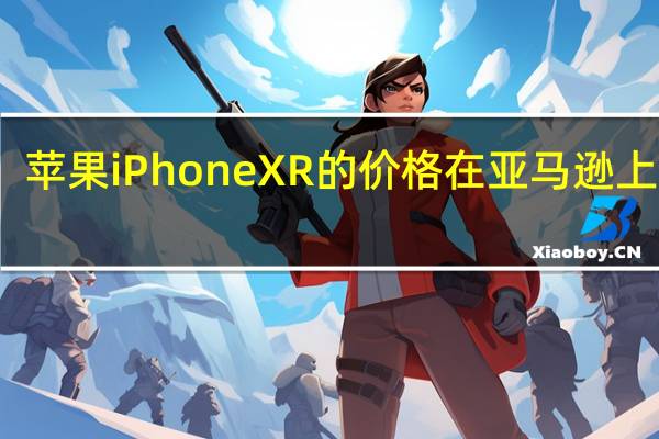 苹果iPhone XR的价格在亚马逊上暴跌