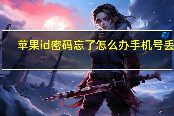 苹果id密码忘了怎么办手机号丢了(苹果id密码忘了怎么办)