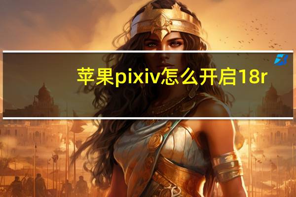 苹果pixiv怎么开启18r（pixiv18r）