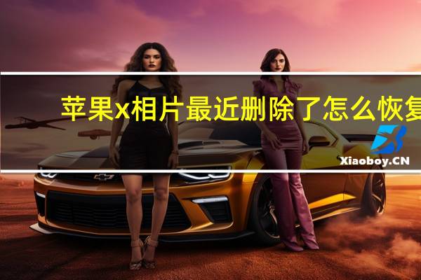 苹果x相片最近删除了怎么恢复（苹果x照片删除了怎么恢复）