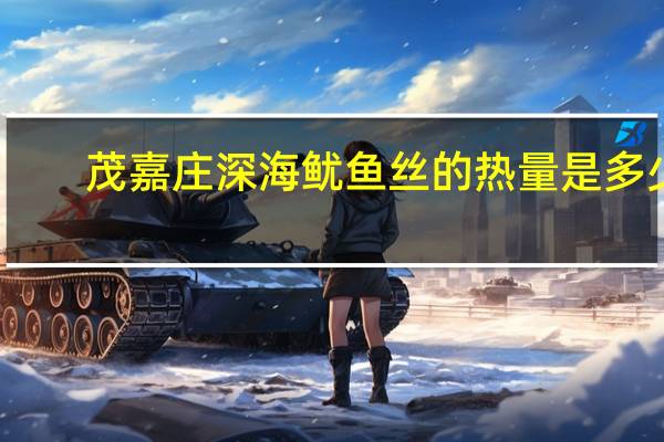 茂嘉庄 深海鱿鱼丝的热量是多少