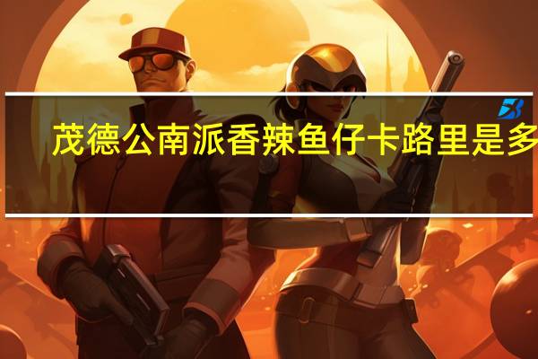 茂德公 南派香辣鱼仔卡路里是多少