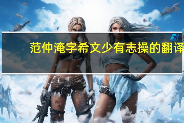 范仲淹字希文少有志操的翻译