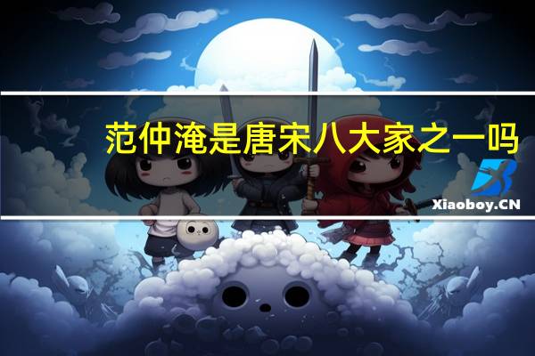 范仲淹是唐宋八大家之一吗
