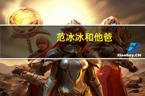 范冰冰和他爸（范冰冰干爹）