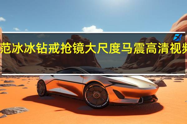 范冰冰钻戒抢镜 大尺度马震高清视频曝光