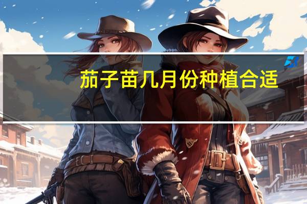 茄子苗几月份种植合适