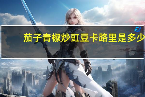 茄子青椒炒豇豆卡路里是多少