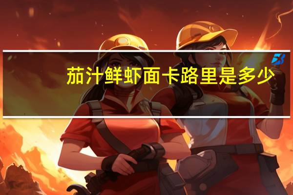 茄汁鲜虾面卡路里是多少