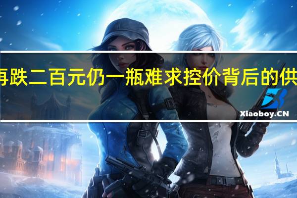 茅台再跌二百元仍一瓶难求 控价背后的供求矛盾和解?