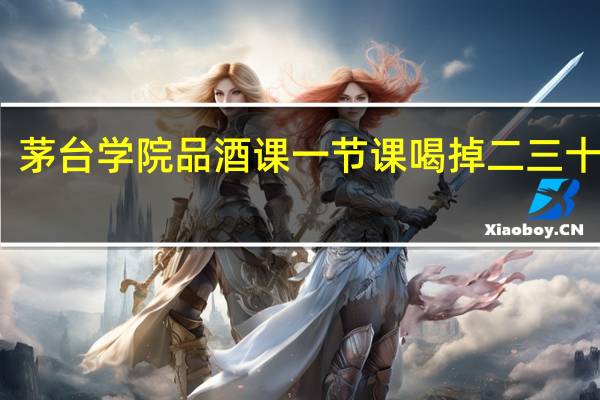 茅台学院品酒课一节课喝掉二三十箱酒，该专业的课程有哪些